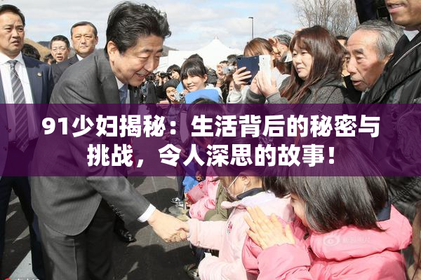 91少妇揭秘：生活背后的秘密与挑战，令人深思的故事！
