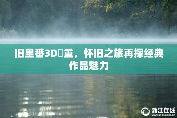 旧里番3D姉重，怀旧之旅再探经典作品魅力
