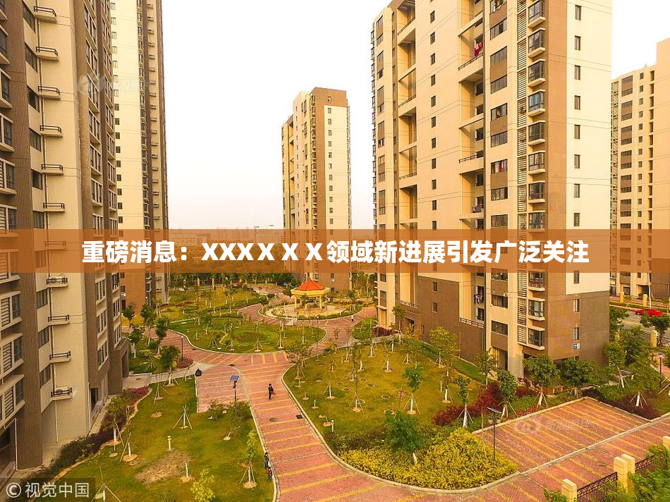 重磅消息：XXXⅩⅩⅩ领域新进展引发广泛关注