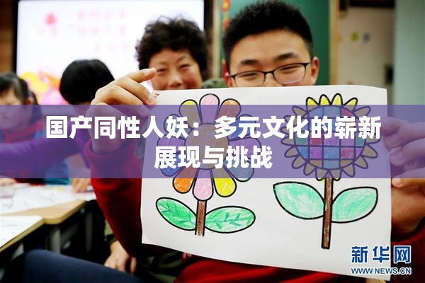 国产同性人妖：多元文化的崭新展现与挑战
