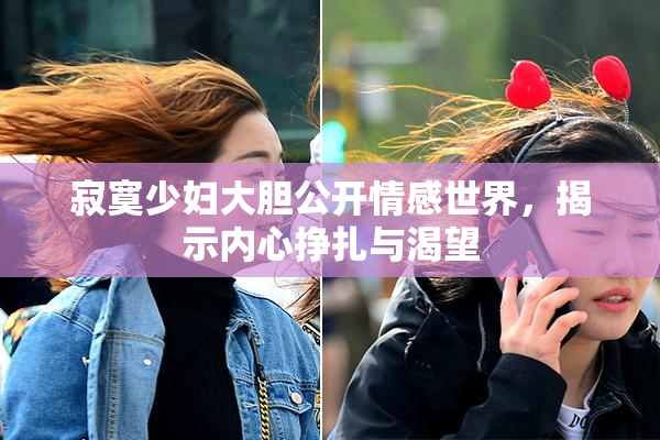 寂寞少妇大胆公开情感世界，揭示内心挣扎与渴望