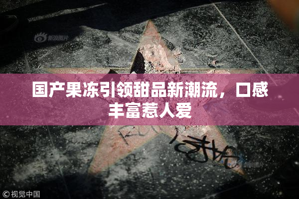 国产果冻引领甜品新潮流，口感丰富惹人爱