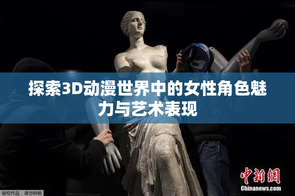 探索3D动漫世界中的女性角色魅力与艺术表现