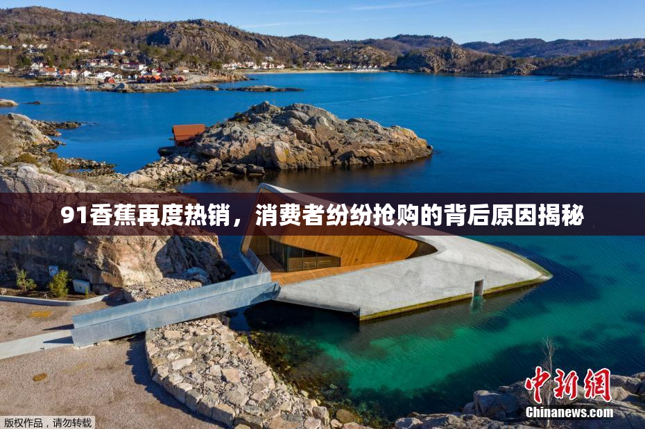 91香蕉再度热销，消费者纷纷抢购的背后原因揭秘