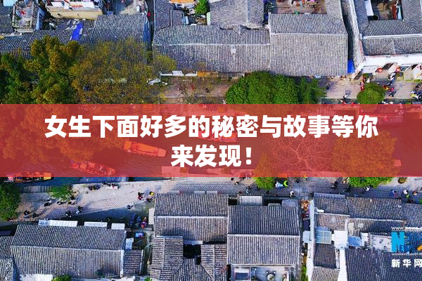 女生下面好多的秘密与故事等你来发现！