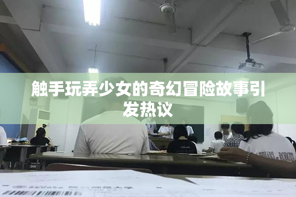 触手玩弄少女的奇幻冒险故事引发热议