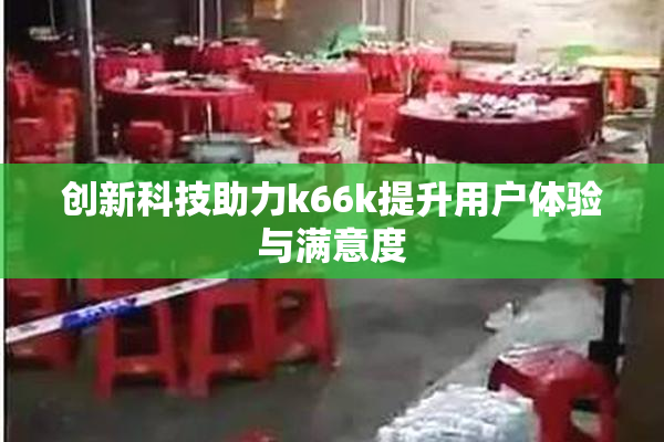创新科技助力k66k提升用户体验与满意度