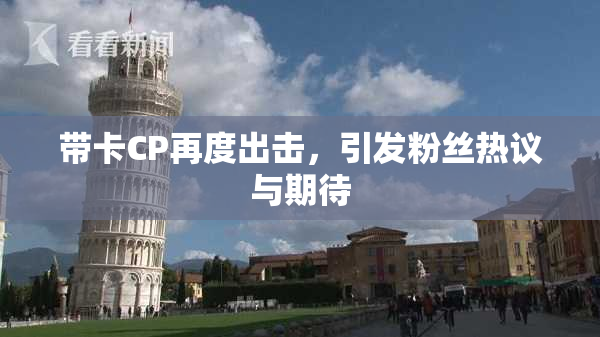 带卡CP再度出击，引发粉丝热议与期待
