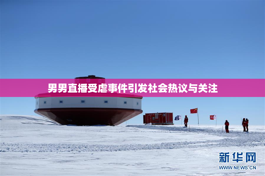 男男直播受虐事件引发社会热议与关注
