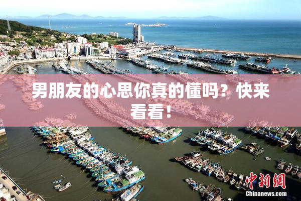 男朋友的心思你真的懂吗？快来看看！