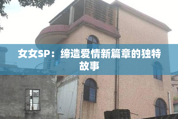 女女SP：缔造爱情新篇章的独特故事