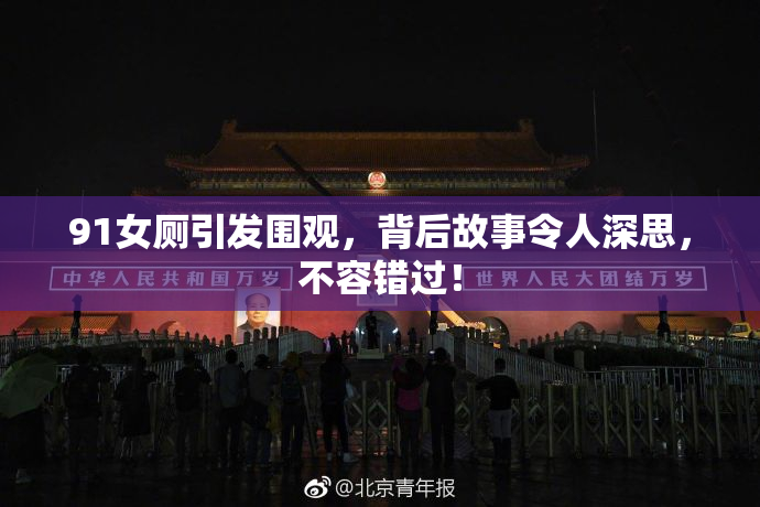 91女厕引发围观，背后故事令人深思，不容错过！