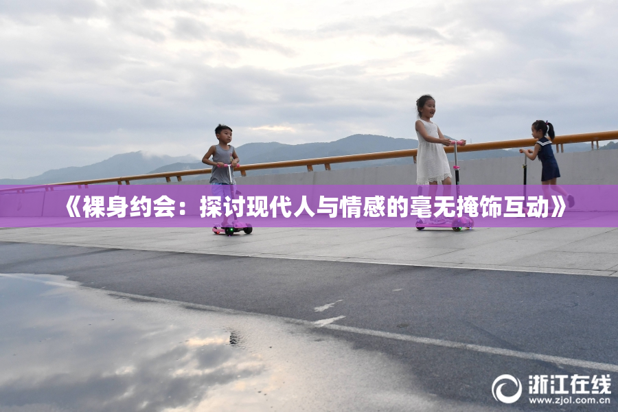 《裸身约会：探讨现代人与情感的毫无掩饰互动》