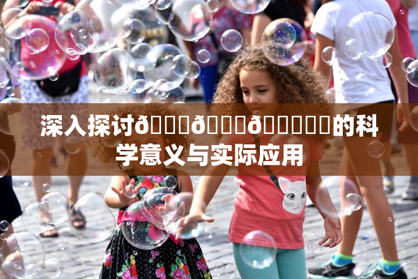 深入探讨🍆🍑🔞❌‌的科学意义与实际应用