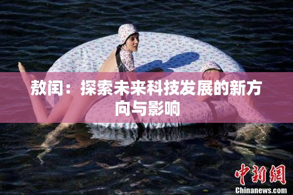 敖闰：探索未来科技发展的新方向与影响