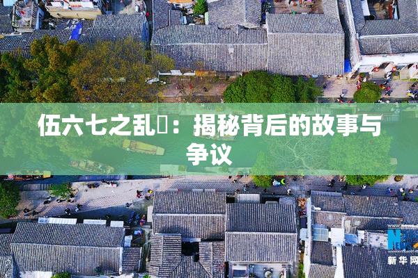 伍六七之乱婬：揭秘背后的故事与争议