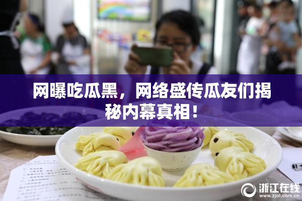 网曝吃瓜黑，网络盛传瓜友们揭秘内幕真相！