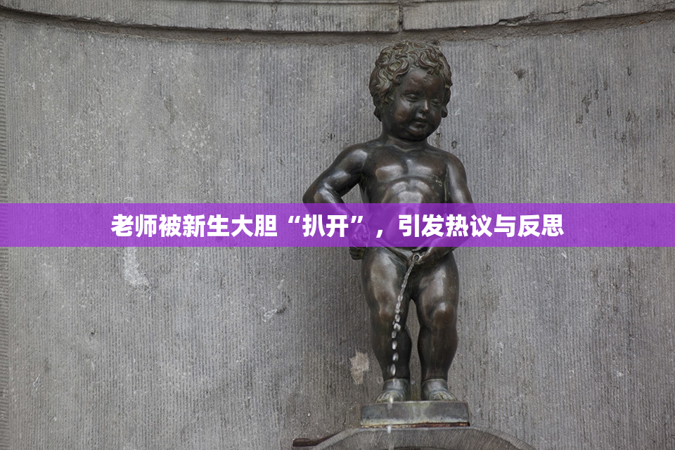 老师被新生大胆“扒开”，引发热议与反思