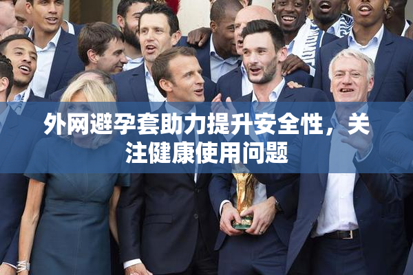 外网避孕套助力提升安全性，关注健康使用问题