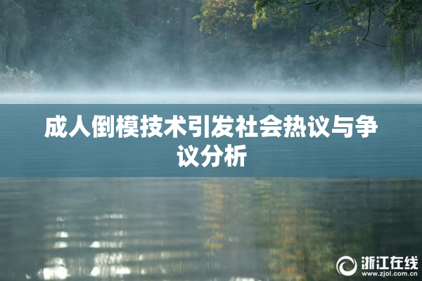 成人倒模技术引发社会热议与争议分析