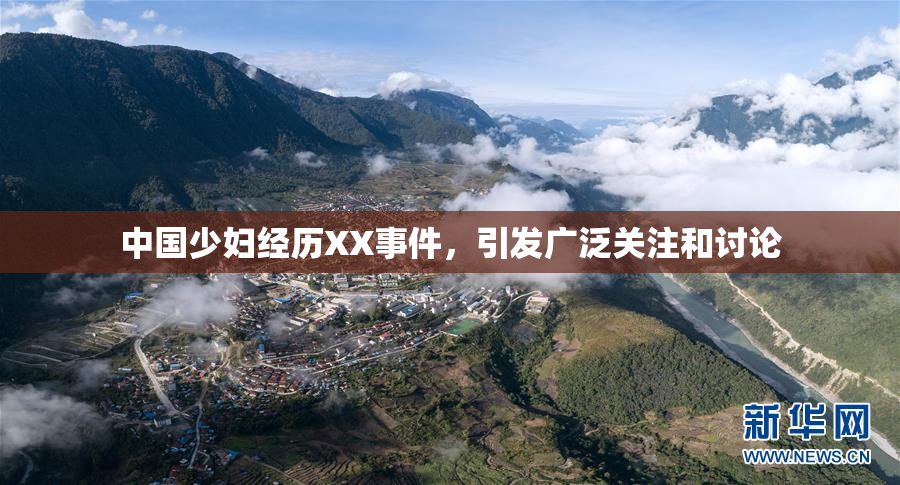 中国少妇经历XX事件，引发广泛关注和讨论