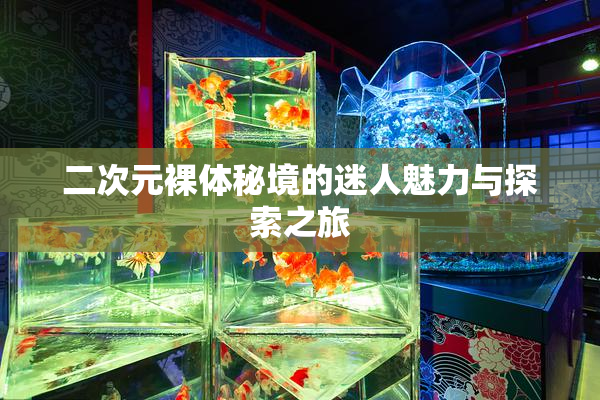 二次元裸体秘境的迷人魅力与探索之旅
