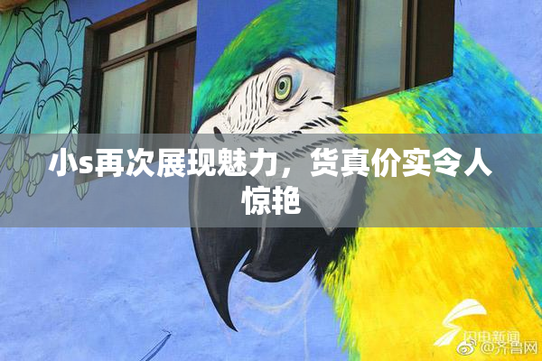 小s再次展现魅力，货真价实令人惊艳
