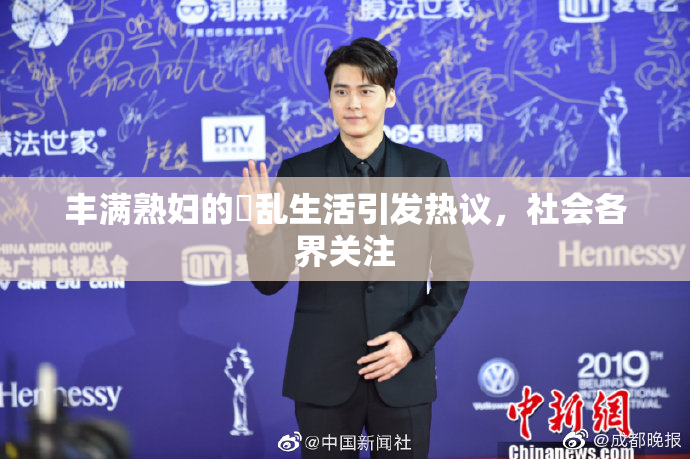 丰满熟妇的婬乱生活引发热议，社会各界关注