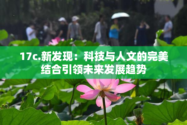 17c.新发现：科技与人文的完美结合引领未来发展趋势