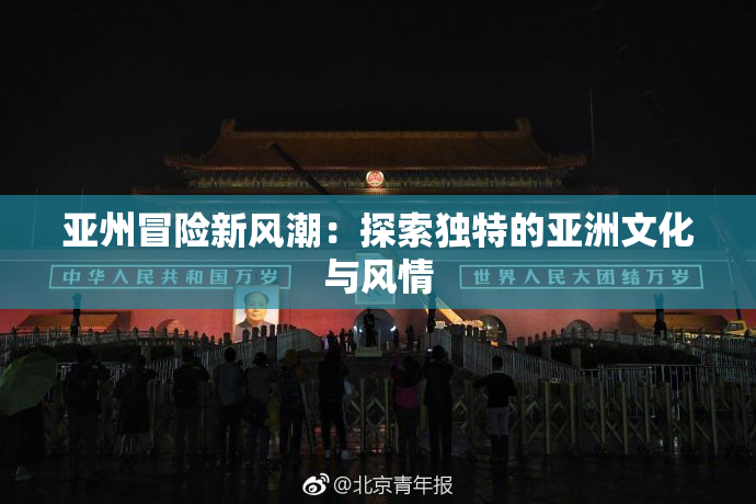 亚州冒险新风潮：探索独特的亚洲文化与风情