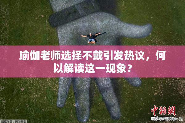 瑜伽老师选择不戴引发热议，何以解读这一现象？