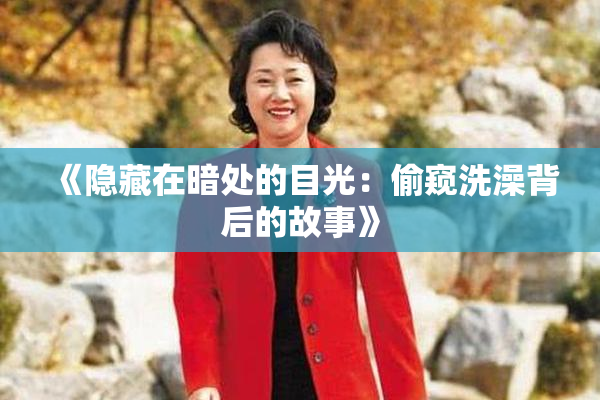 《隐藏在暗处的目光：偷窥洗澡背后的故事》