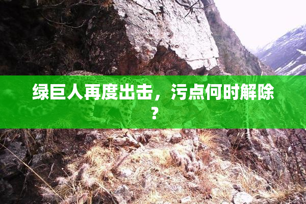 绿巨人再度出击，污点何时解除？