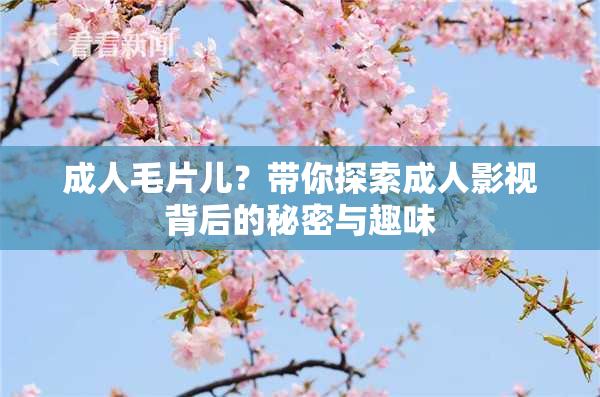 成人毛片儿？带你探索成人影视背后的秘密与趣味
