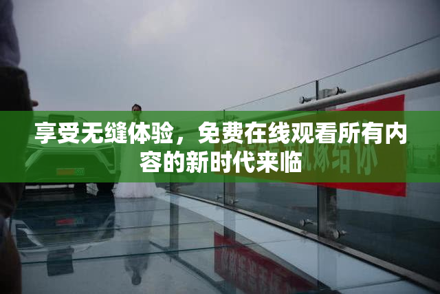 享受无缝体验，免费在线观看所有内容的新时代来临