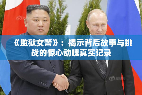 《监狱女警》：揭示背后故事与挑战的惊心动魄真实记录