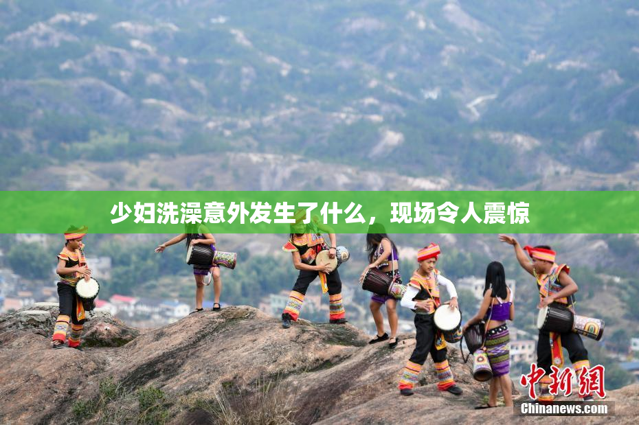 少妇洗澡意外发生了什么，现场令人震惊