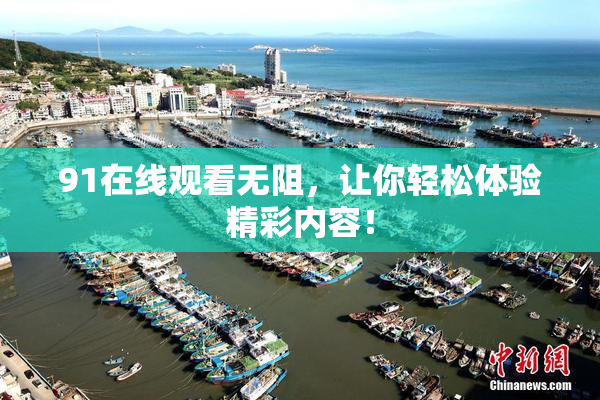 91在线观看无阻，让你轻松体验精彩内容！