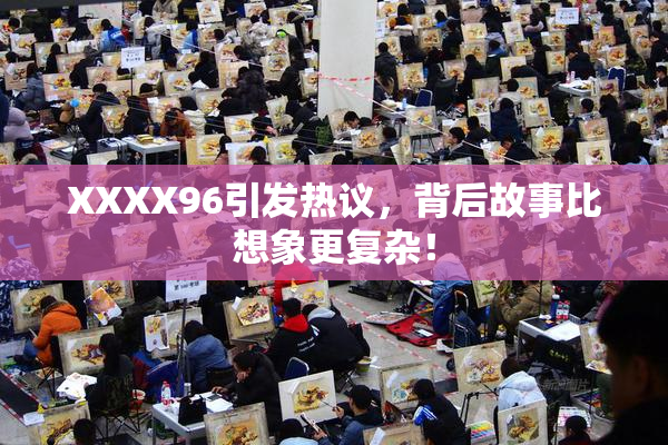 XXXX96引发热议，背后故事比想象更复杂！