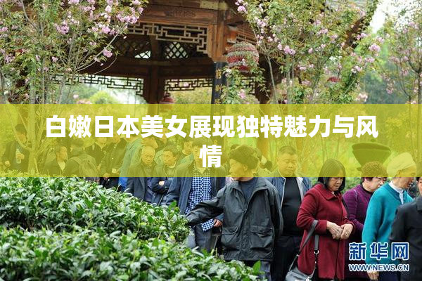白嫩日本美女展现独特魅力与风情