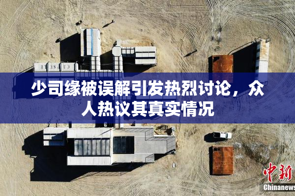 少司缘被误解引发热烈讨论，众人热议其真实情况