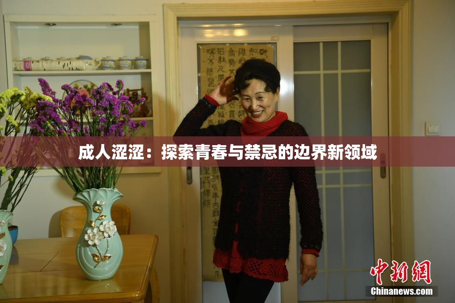 成人涩涩：探索青春与禁忌的边界新领域