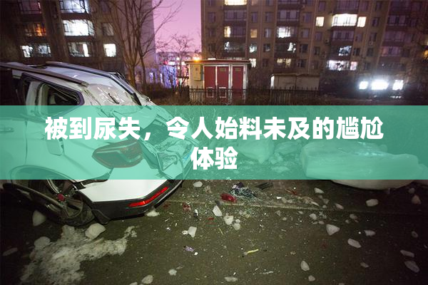 被到尿失，令人始料未及的尴尬体验