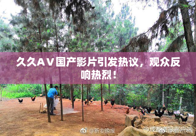 久久AⅤ国产影片引发热议，观众反响热烈！