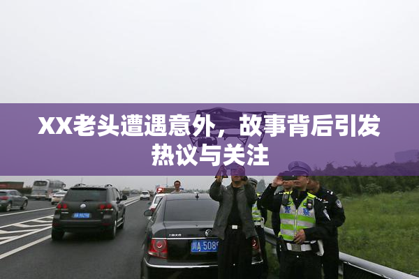 XX老头遭遇意外，故事背后引发热议与关注
