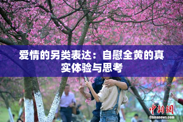 爱情的另类表达：自慰全黄的真实体验与思考