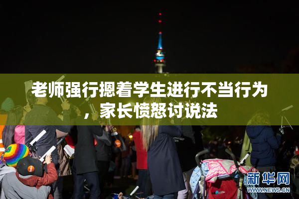老师强行摁着学生进行不当行为，家长愤怒讨说法