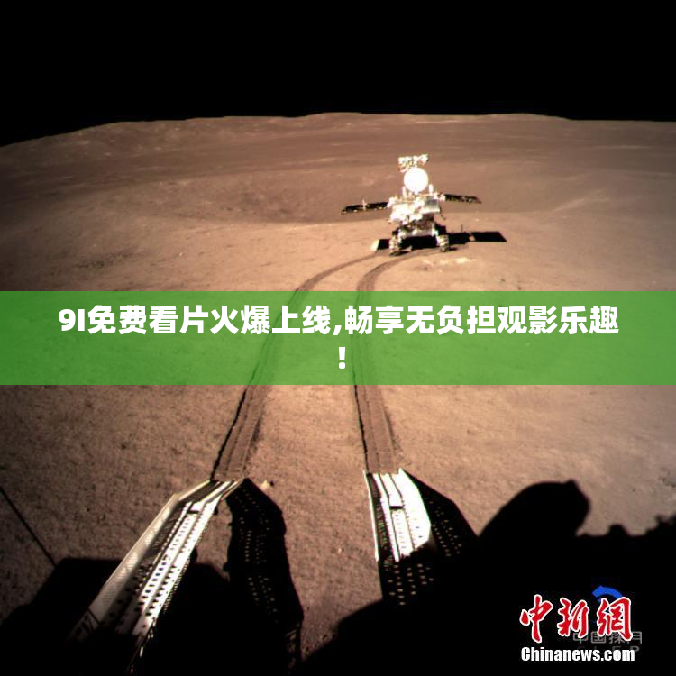 9I免费看片火爆上线,畅享无负担观影乐趣！