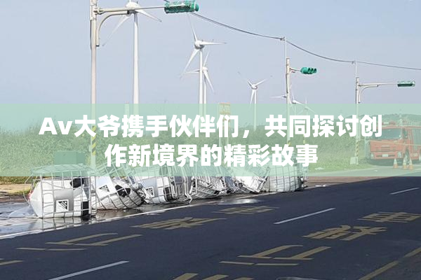 Av大爷携手伙伴们，共同探讨创作新境界的精彩故事