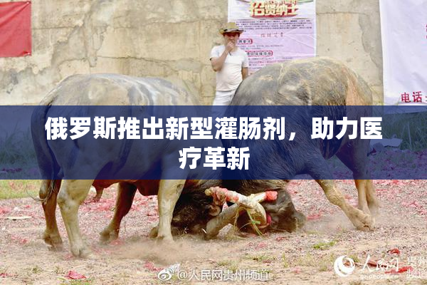 俄罗斯推出新型灌肠剂，助力医疗革新